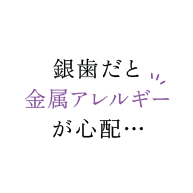 銀歯だと金属アレルギーが心配…