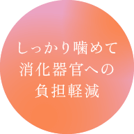 しっかり噛めて消化器官への負担軽減