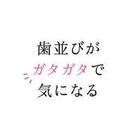 歯並びがガタガタで気になる