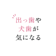 出っ歯や犬歯が気になる